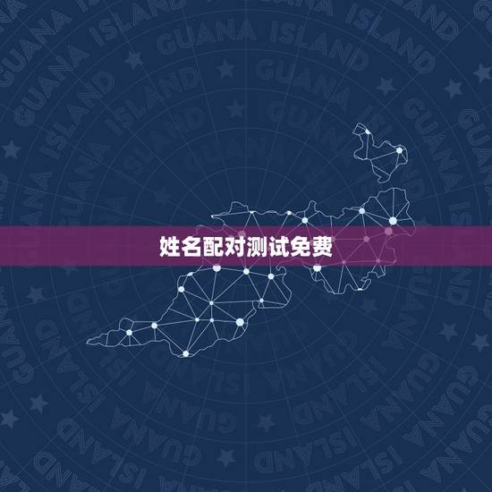姓名配对测试免费,姓名配对测试 姓名配对测试免费,姓名配对测试