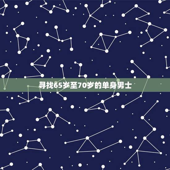 寻找65岁至70岁的单身男士,寻找七十岁的单身男人 寻找65岁至70岁的单身男士,寻找七十岁的单身男人