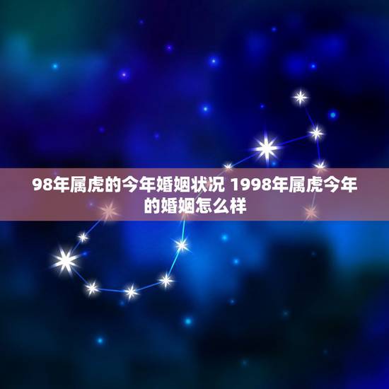 98年属虎的今年婚姻状况 1998年属虎今年的婚姻怎么样