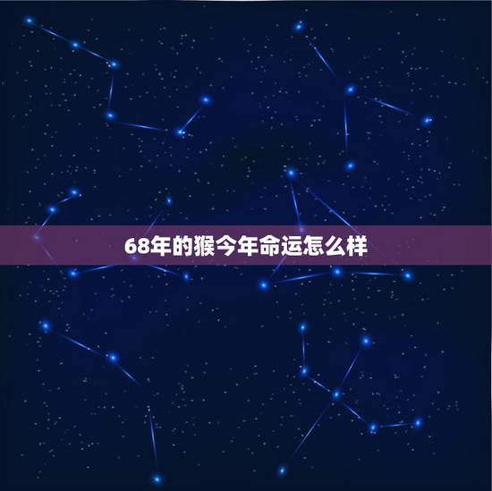 68年的猴今年命运怎么样，68年6月生人2022 年运势