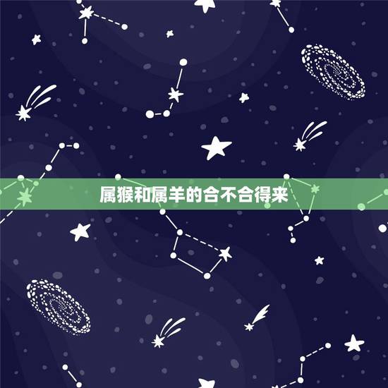 属猴和属羊的合不合得来，属猴和属羊在一起合适吗？