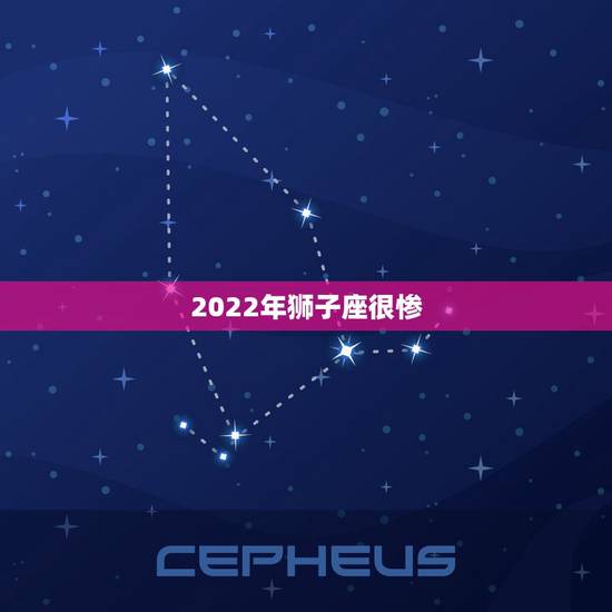 2022年狮子座很惨 狮子座2022喜事 2022年狮子座很惨 狮子座2022喜事