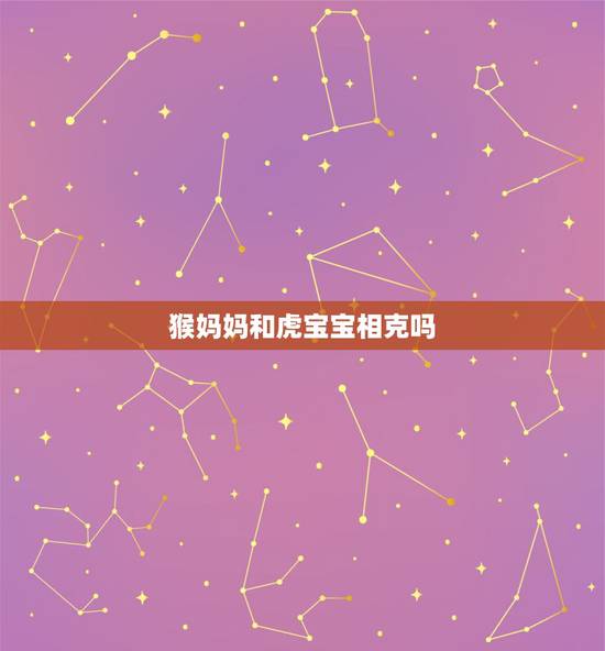 猴妈妈和虎宝宝相克吗，猴妈妈是不是生虎宝宝不好？