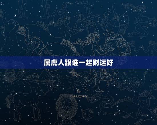 属虎人跟谁一起财运好,2015属虎人的的财运在那边 属虎人跟谁一起财运好,2015属虎人的的财运在那边