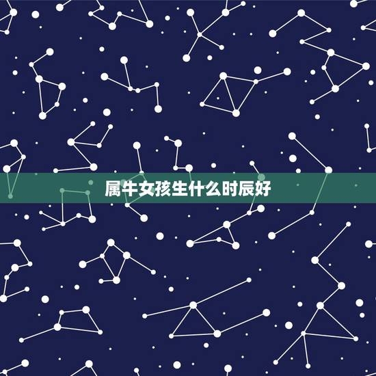 属牛女孩生什么时辰好，1997年属牛几月出生好