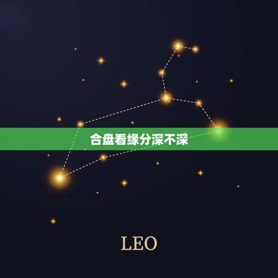 合盘看缘分深不深,星座合盘怎样看两人缘分深浅 合盘看缘分深不深,星座合盘怎样看两人缘分深浅