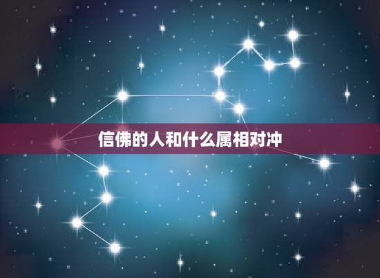 信佛的人和什么属相对冲，生肖相冲表