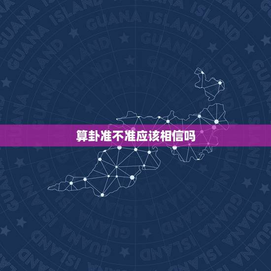 算卦准不准应该相信吗,算命的为什么那么准,他们可以相信吗? 算卦准不准应该相信吗,算命的为什么那么准,他们可以相信吗?