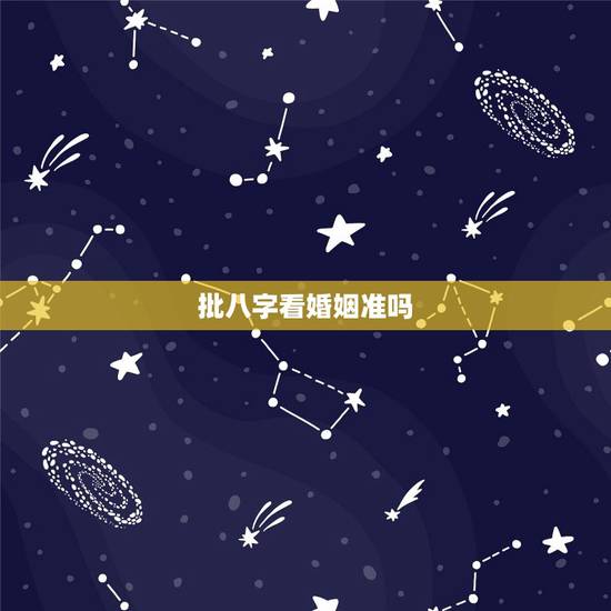 批八字看婚姻准吗，八字测婚姻准吗？