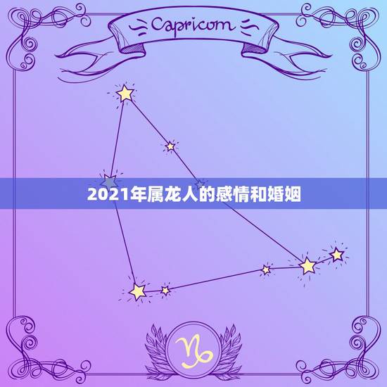 2021年属龙人的感情和婚姻,2021年1988年属龙女人的运势 2021年属龙人的感情和婚姻,2021年1988年属龙女人的运势
