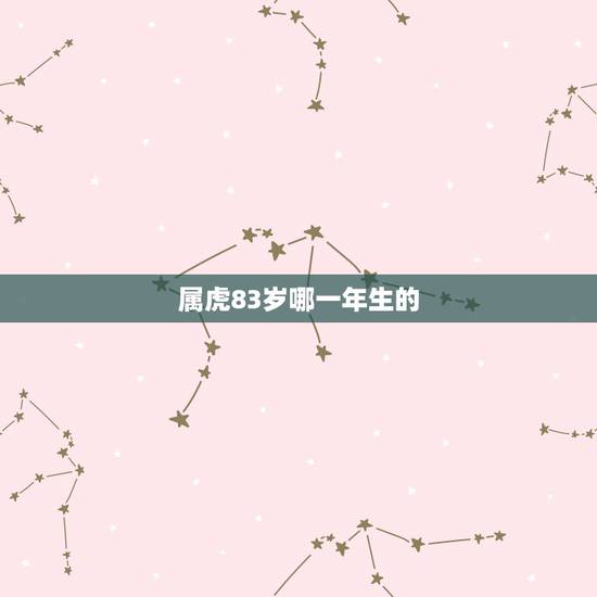 属虎83岁哪一年生的，属老虎的都有那几年出生的？