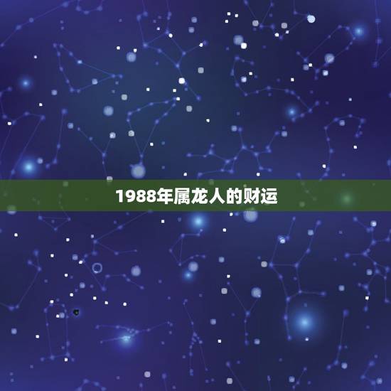 1988年属龙人的财运，1988年属龙的这个月运势好吗