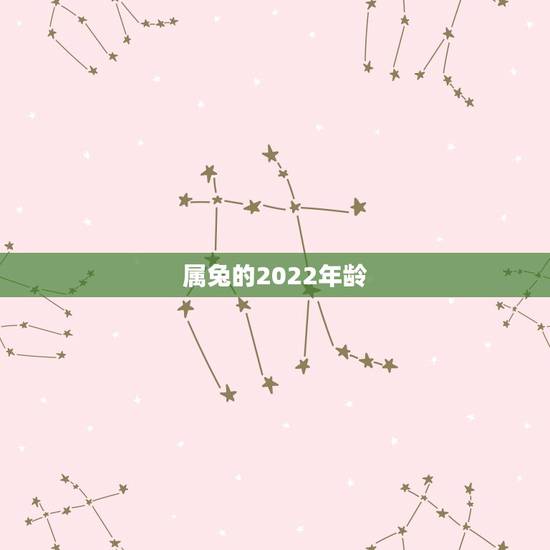 属兔的2022年龄,属羊的今年多大 属兔的2022年龄,属羊的今年多大