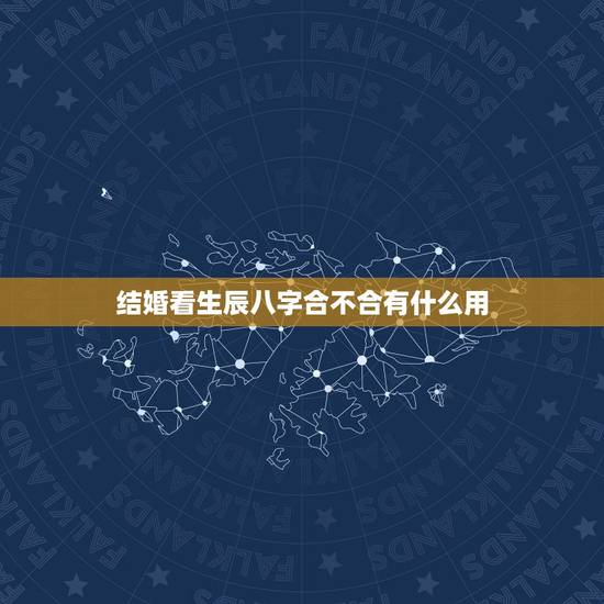 结婚看生辰八字合不合有什么用，结婚看生辰八字合不合