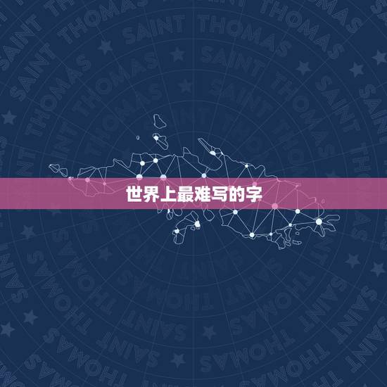 世界上最难写的字,世界上最难写的字是什么字? 世界上最难写的字,世界上最难写的字是什么字?