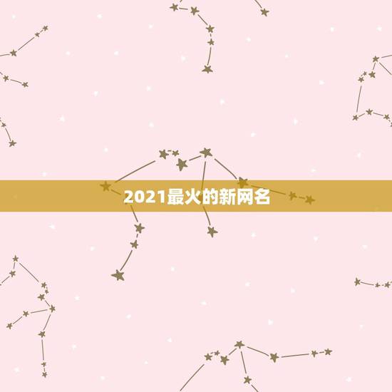 2021最火的新网名，2021最潮最火的网名