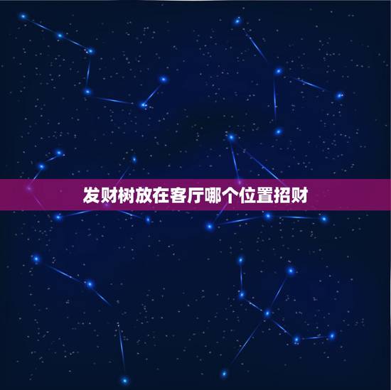 发财树放在客厅哪个位置招财,发财树放在屋里什么位置不好 发财树放在客厅哪个位置招财,发财树放在屋里什么位置不好