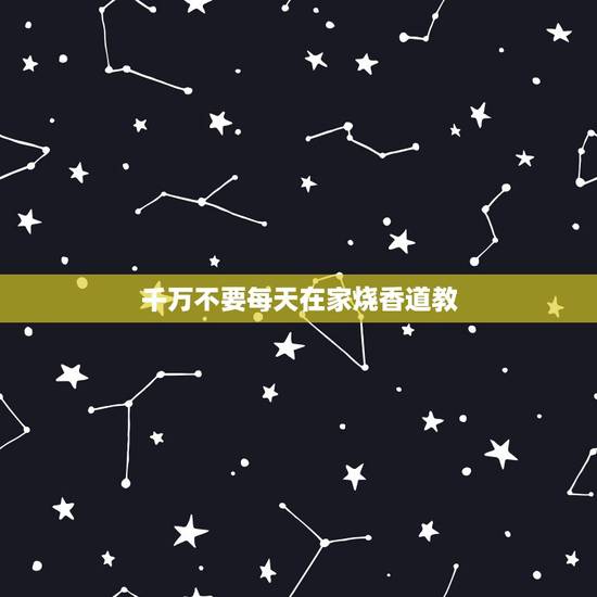 千万不要每天在家烧香道教，道家上香的规矩和忌讳