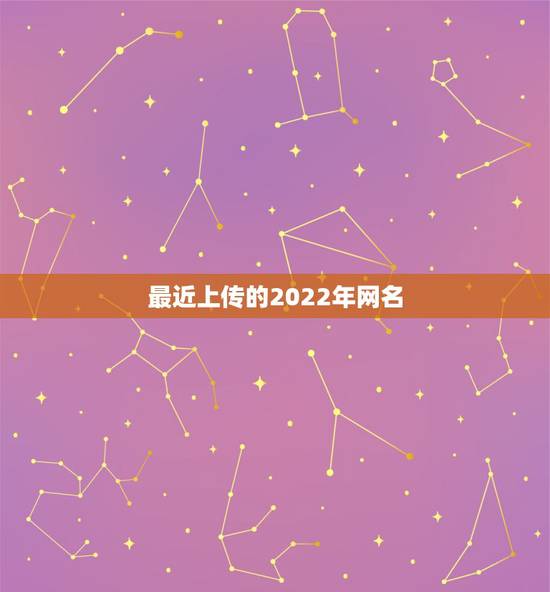最近上传的2022年网名 2022年最顺的网名