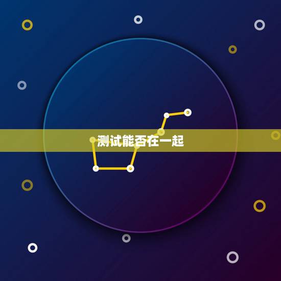 测试能否在一起,测试男女能在一起吗? 测试能否在一起,测试男女能在一起吗?