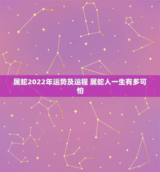 属蛇2022年运势及运程 属蛇人一生有多可怕