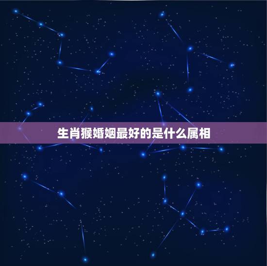 生肖猴婚姻最好的是什么属相，1980年男6月猴婚姻配什么属相