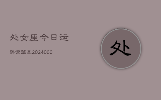 处女座今日运势紫薇星(20240605)