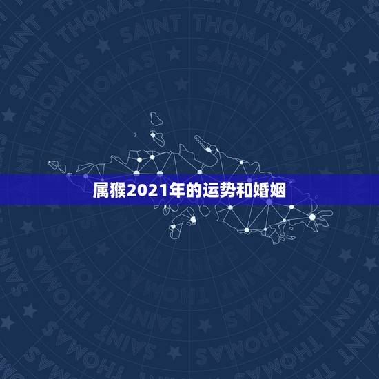 属猴2021年的运势和婚姻,68年属猴女2021年运势及运程 属猴2021年的运势和婚姻,68年属猴女2021年运势及运程