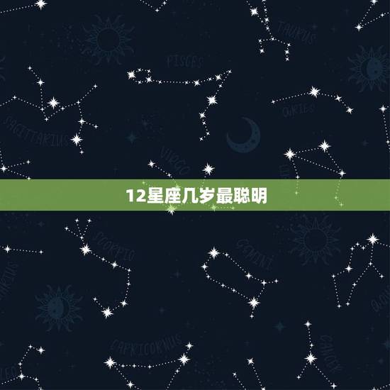 12星座几岁最聪明,十二星座哪一个最聪明 12星座几岁最聪明,十二星座哪一个最聪明