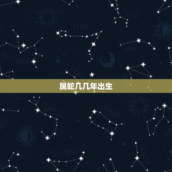 属蛇几几年出生,属猴几几年出生 属蛇几几年出生,属猴几几年出生