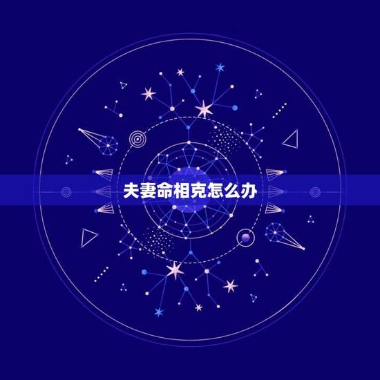 夫妻命相克怎么办,夫妻命相克可不可信 夫妻命相克怎么办,夫妻命相克可不可信