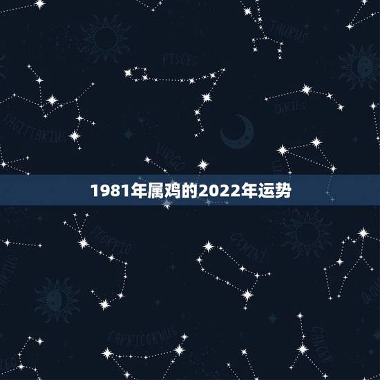 1981年属鸡的2022年运势，1981年属鸡2021年运势