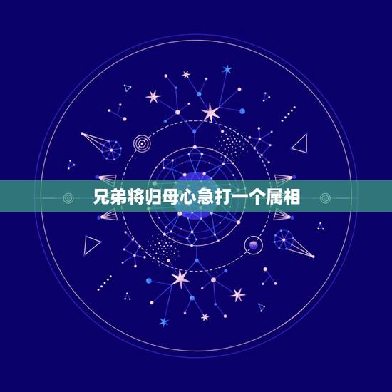 兄弟将归母心急打一个属相,一母同生是兄弟猜一生肖? 兄弟将归母心急打一个属相,一母同生是兄弟猜一生肖?