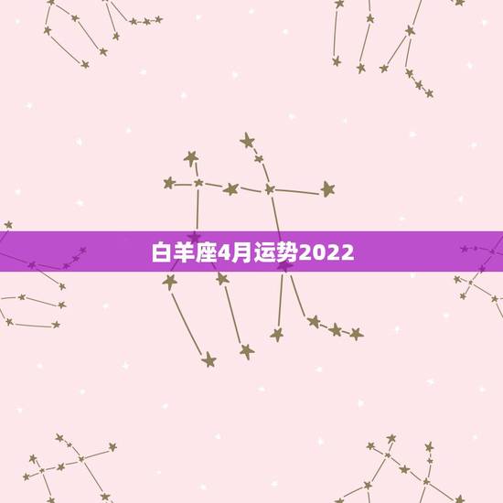 白羊座4月运势2022,白羊座的四月运势 白羊座4月运势2022,白羊座的四月运势