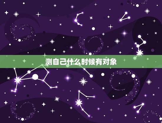 测自己什么时候有对象，测测自己何时结婚