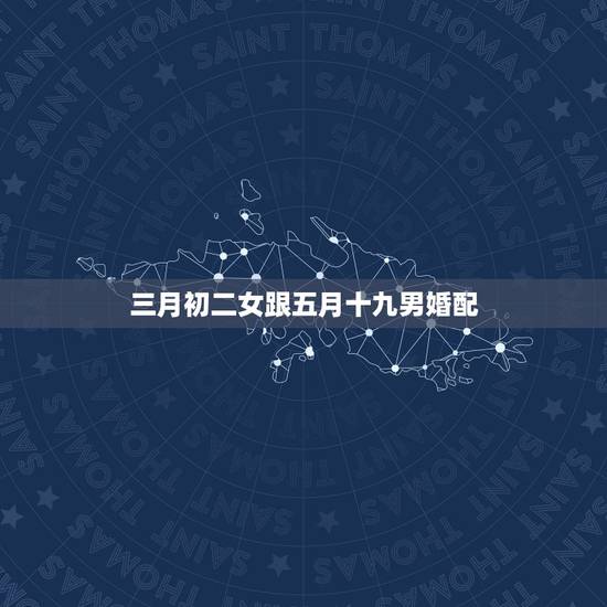 三月初二女跟五月十九男婚配，女的八二年农历三月初二和男的八五年农历五月