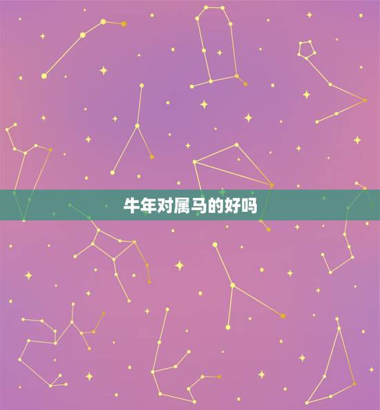 牛年对属马的好吗,2022 年属马人的全年运势 牛年对属马的好吗,2022 年属马人的全年运势