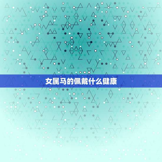 女属马的佩戴什么健康,属马的女生佩戴什么貔貅好 女属马的佩戴什么健康,属马的女生佩戴什么貔貅好