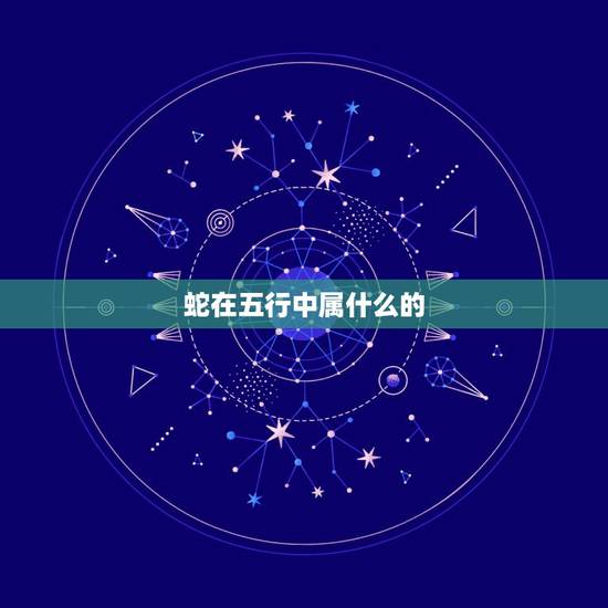 蛇在五行中属什么的,蛇是属于什么五行属性 蛇在五行中属什么的,蛇是属于什么五行属性