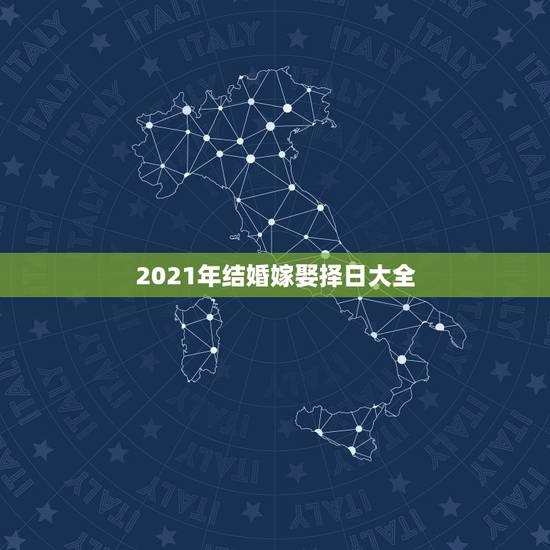 2021年结婚嫁娶择日大全，2021年结婚的好日子有哪些？