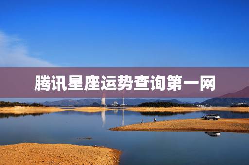 腾讯星座运势查询第一网 第一星座查询 腾讯星座运势查询第一网 第一星座查询