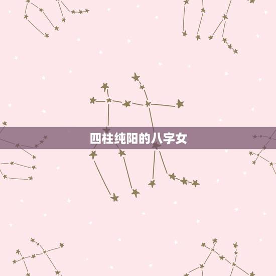 四柱纯阳的八字女，纯阳命必定是童子命