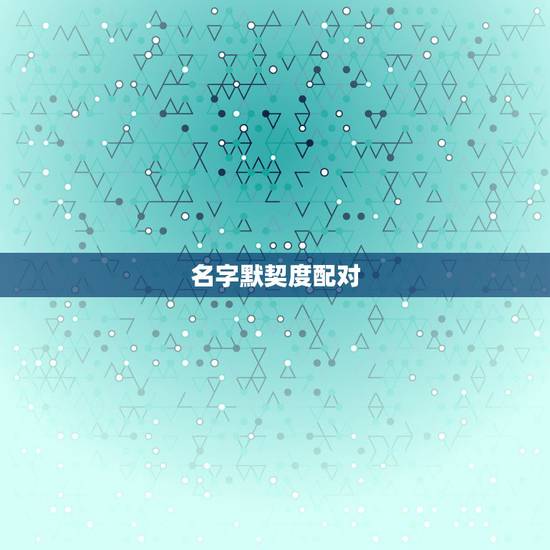 名字默契度配对，怎样才能姓名配对