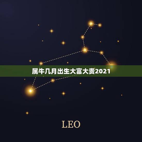 属牛几月出生大富大贵2021,生肖牛几月份出生的人最好命 属牛几月出生大富大贵2021,生肖牛几月份出生的人最好命