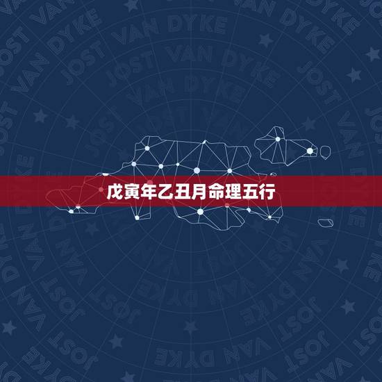 戊寅年乙丑月命理五行,戊寅年是什么命 戊寅年乙丑月命理五行,戊寅年是什么命