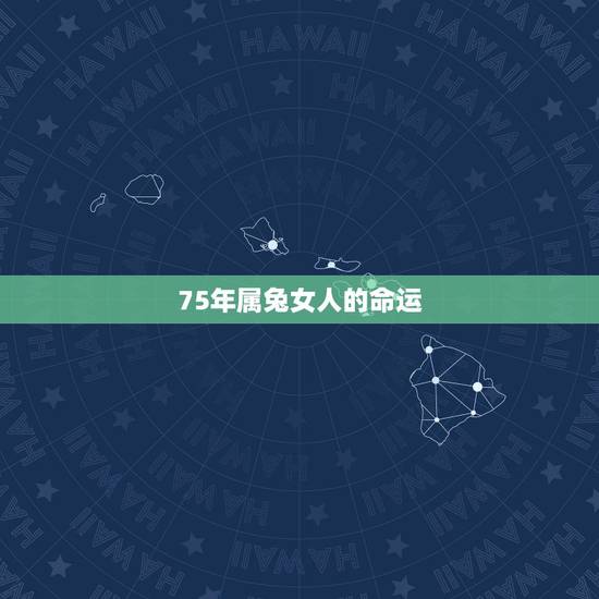 75年属兔女人的命运，1975年5月女属兔是什么命