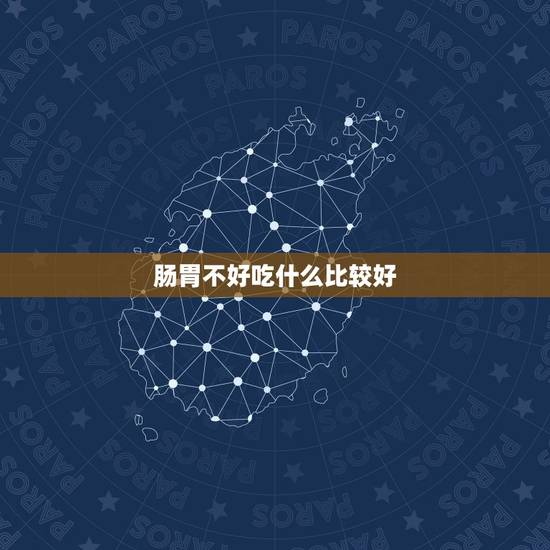 肠胃不好吃什么比较好，肠胃不好吃什么菜适合