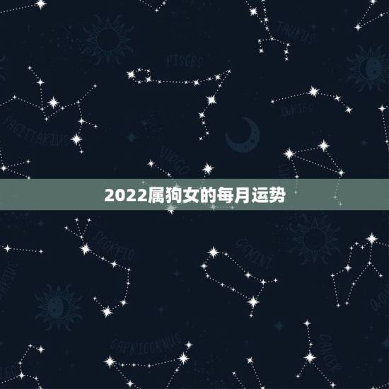 2022属狗女的每月运势,属狗人2022年每月运势? 2022属狗女的每月运势,属狗人2022年每月运势?