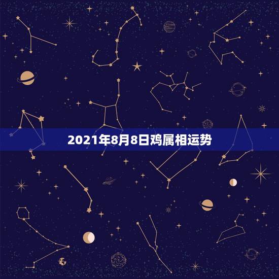 2021年8月8日鸡属相运势,2021年8月20号81年属鸡的人下午打 2021年8月8日鸡属相运势,2021年8月20号81年属鸡的人下午打