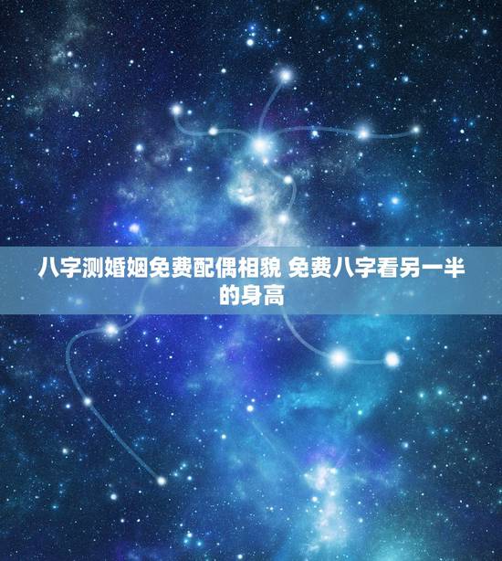 八字测婚姻免费配偶相貌 免费八字看另一半的身高